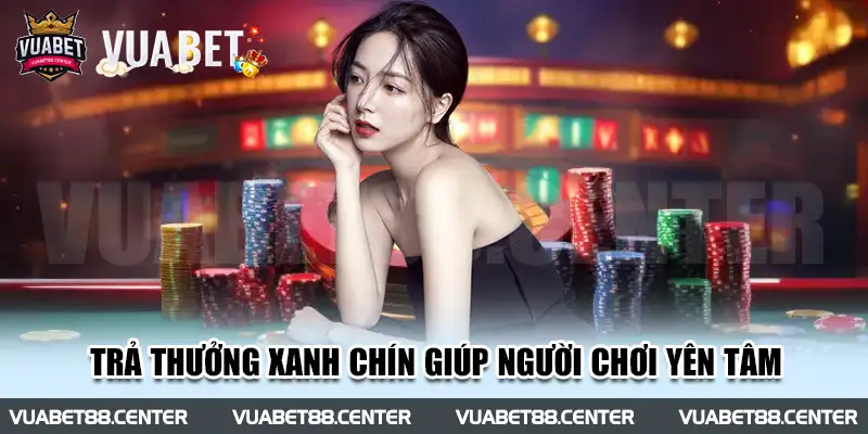 Trả thưởng xanh chín giúp người chơi yên tâm trải nghiệm